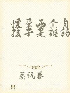 怀孕两个月知道孩子是谁的