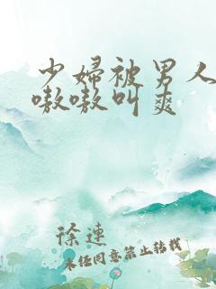 少妇被男人桶得嗷嗷叫爽