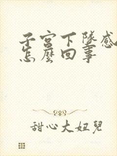 子宫下坠感疼痛怎么回事