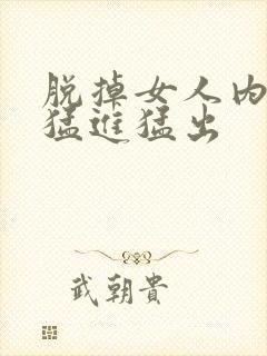 脱掉女人内裤 猛进猛出