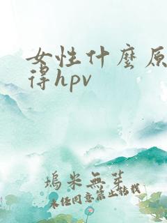 女性什么原因会得hpv