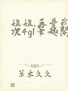 姐姐,再爱我一次4gl笔趣阁