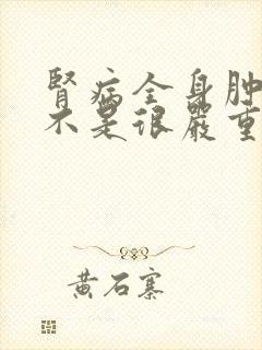 肾病全身肿,是不是很严重