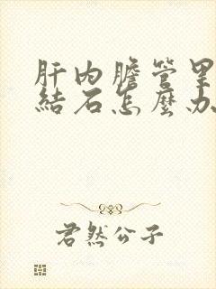 肝内胆管里面有结石怎么办