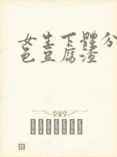 女生下体分泌绿色豆腐渣