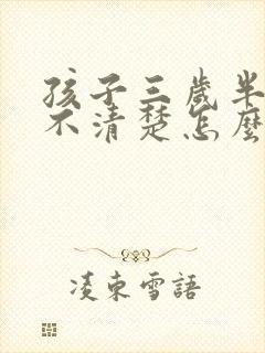 孩子三岁半说话不清楚怎么回事