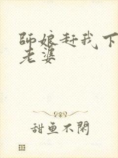 师娘赶我下山找老婆