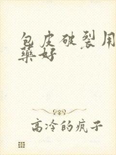 包皮破裂用什么药好