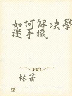 如何解决学生沉迷手机