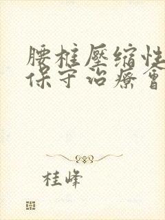 腰椎压缩性骨折保守治疗会恢复到那种状态