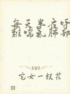 每天半夜呼吸困难喘气肺部有声音