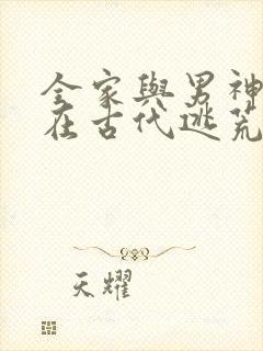 全家与男神一家在古代逃荒种田