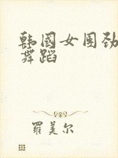 韩国女团劲爆的舞蹈