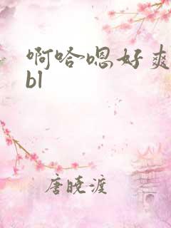 啊哈嗯好爽嗯哼bl