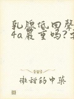 乳腺低回声结节4a严重吗?要怎么治疗