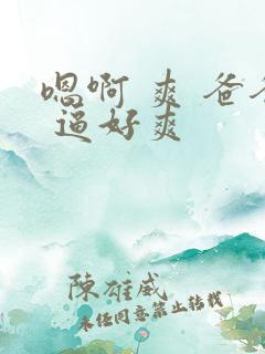 嗯啊 爽 爸爸 逼好爽