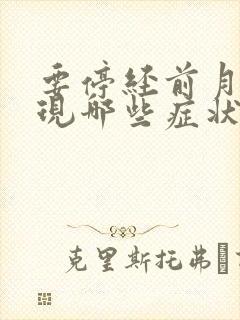 要停经前月经出现哪些症状