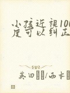 小孩近视100度可以纠正过来吗