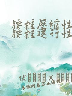 腰椎压缩性骨折腰椎退行性变