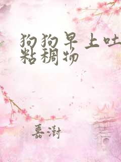 狗狗早上吐黄色粘稠物