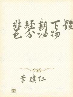 非经期下体流黑色分泌物