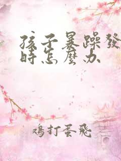 孩子暴躁发脾气时怎么办