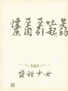 怀孕孕吐是什么原因引起的