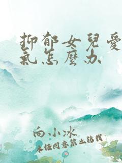 抑郁女儿爱发脾气怎么办