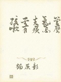 孩子支气管炎咳嗽有痰怎么办