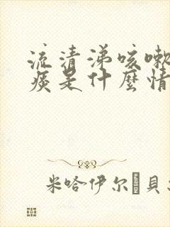 流清涕咳嗽有黄痰是什么情况