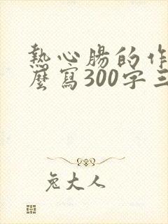 热心肠的作文怎么写300字三年级