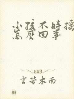 小孩不时摇头是怎么回事