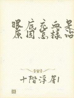 眼底充血是什么原因怎样治疗