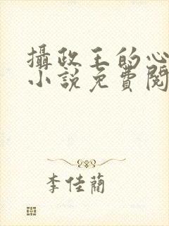 摄政王的心尖宠小说免费阅读