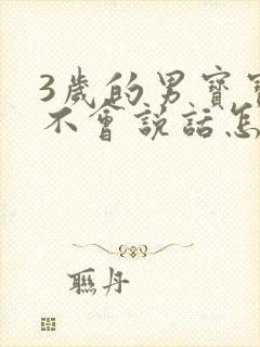 3岁的男宝宝还不会说话怎么办