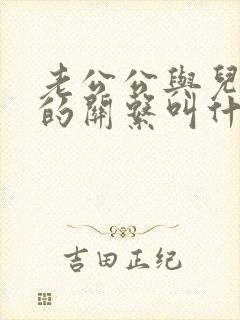 老公公与儿媳妇的关系叫什么关系