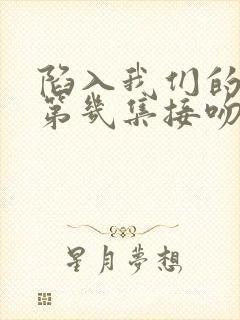 陷入我们的热恋第几集接吻