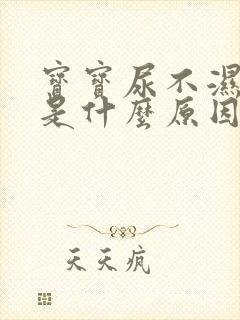 宝宝尿不湿漏尿是什么原因