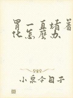 胃一直堵着不消化怎么办