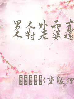 男人外面有了情人对老婆还有兴趣吗