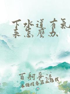 下水道有气味上来怎么办