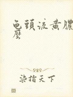 龟头流黄脓吃什么