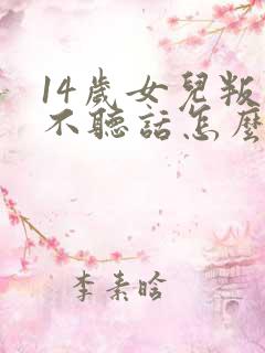 14岁女儿叛逆不听话怎么办