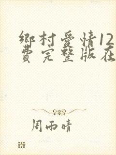 乡村爱情12免费完整版在线观看全集