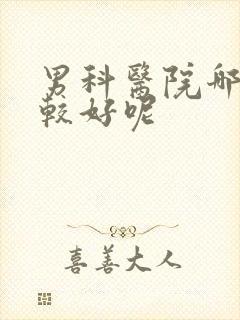 男科医院哪家比较好呢