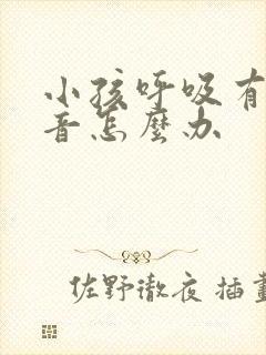 小孩呼吸有痰鸣音怎么办