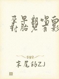 孕早期喝白酒了对胎儿有影响吗