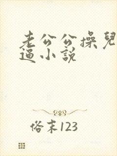 老公公操儿媳妇逼小说