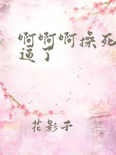 啊啊啊操死我的逼了