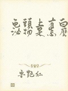 龟头上有白色分泌物是怎么回事